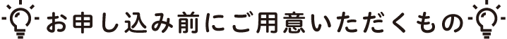 お申し込み前にご用意いただくもの
